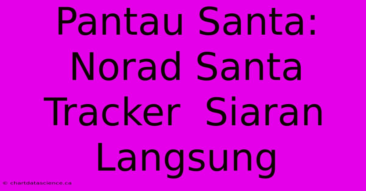 Pantau Santa: Norad Santa Tracker  Siaran Langsung