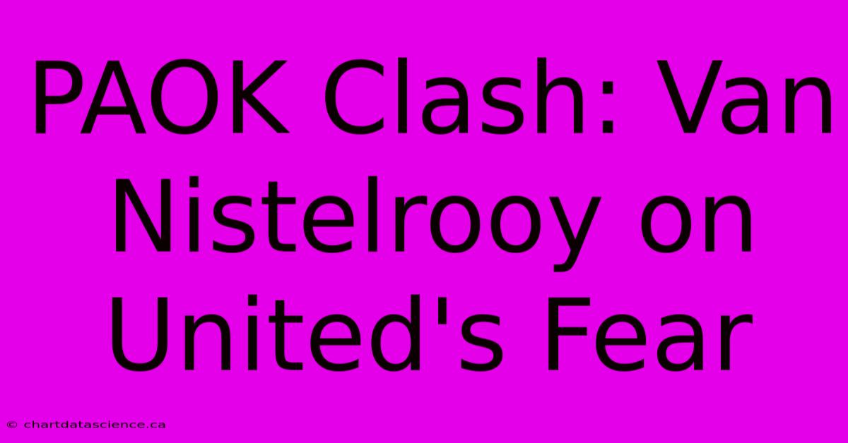 PAOK Clash: Van Nistelrooy On United's Fear