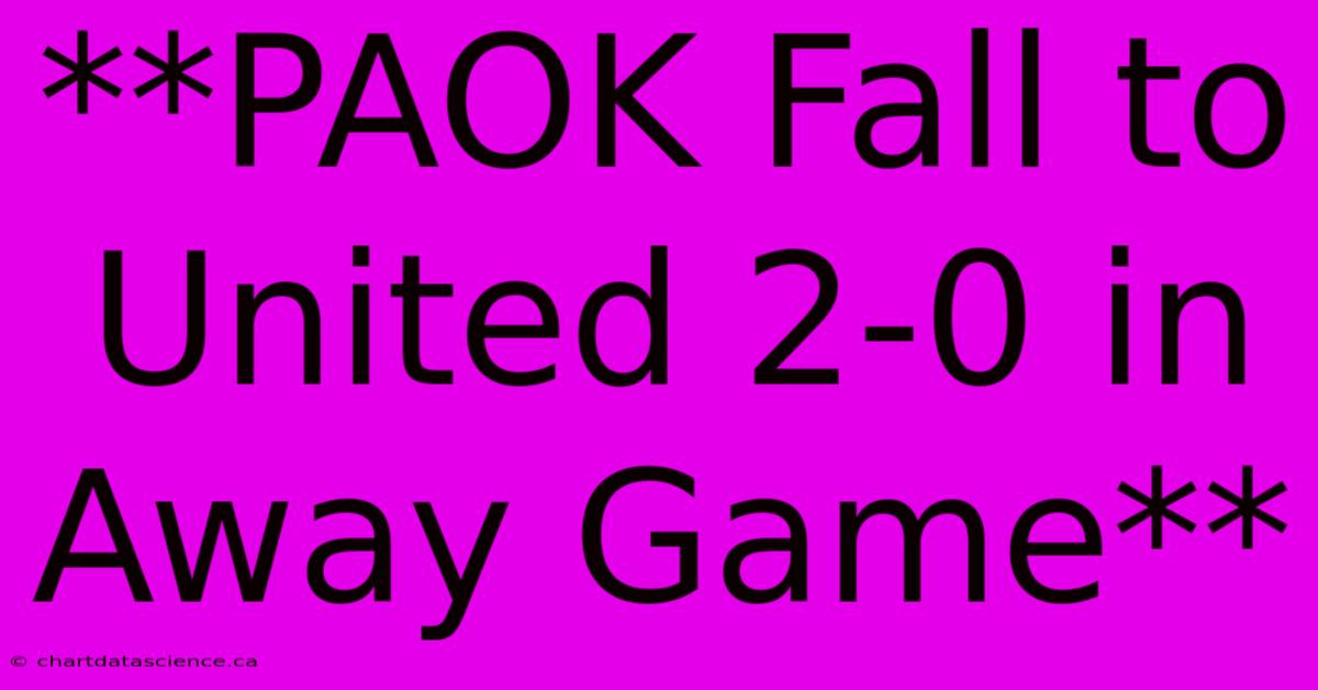 **PAOK Fall To United 2-0 In Away Game**