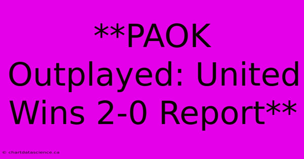 **PAOK Outplayed: United Wins 2-0 Report** 