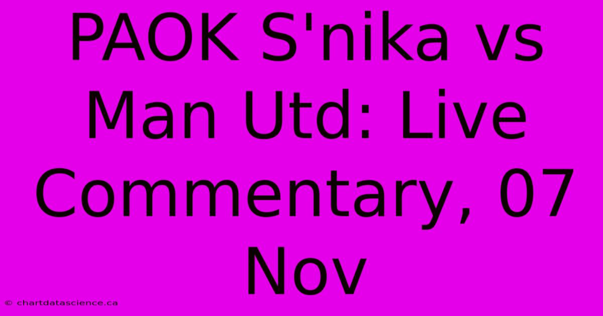 PAOK S'nika Vs Man Utd: Live Commentary, 07 Nov