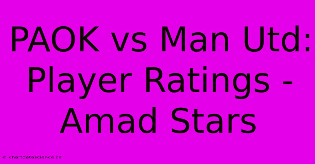 PAOK Vs Man Utd: Player Ratings -  Amad Stars 