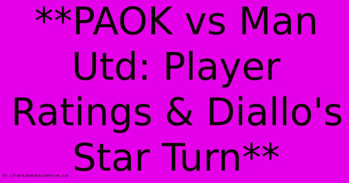 **PAOK Vs Man Utd: Player Ratings & Diallo's Star Turn**