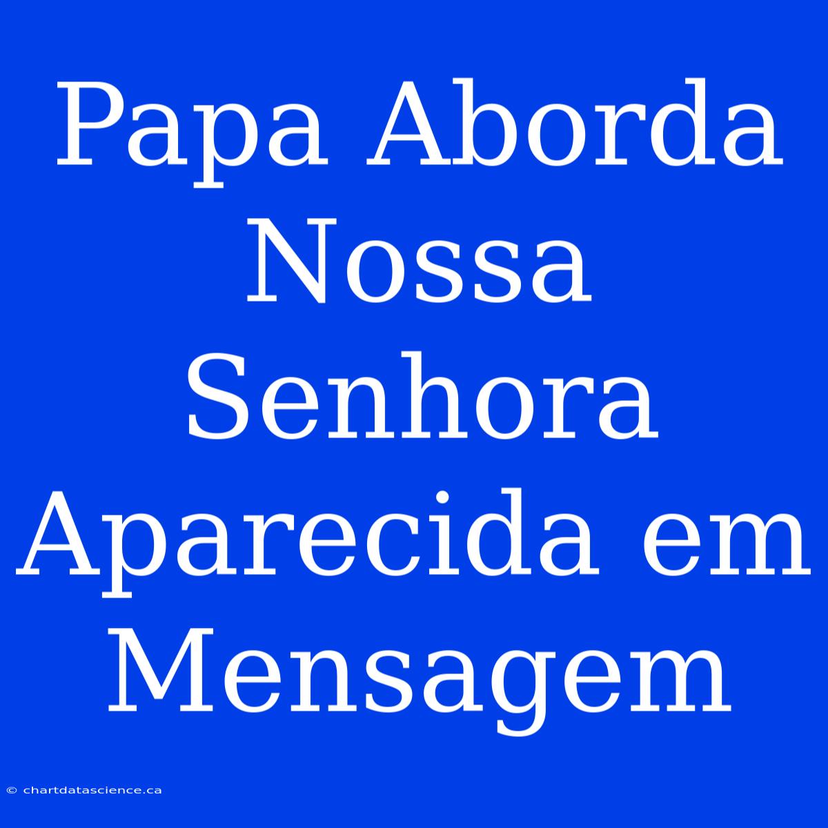 Papa Aborda Nossa Senhora Aparecida Em Mensagem