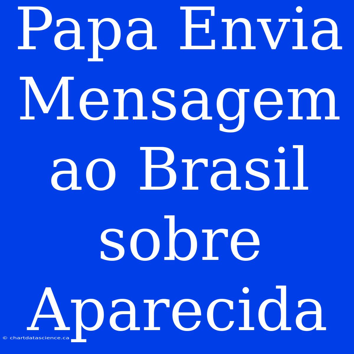 Papa Envia Mensagem Ao Brasil Sobre Aparecida