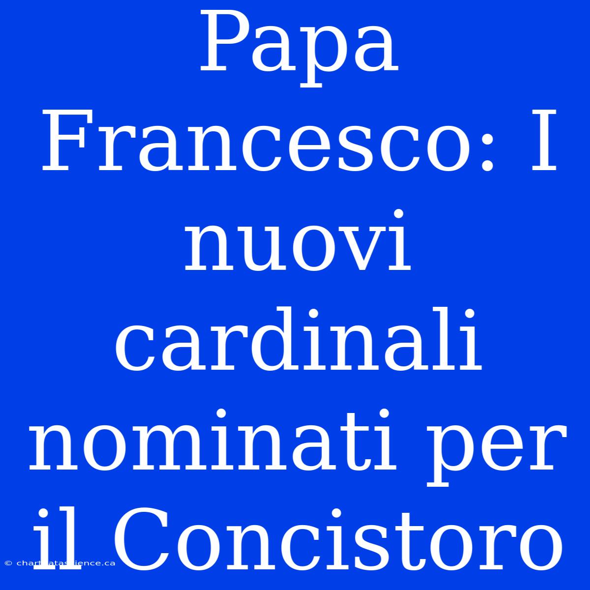 Papa Francesco: I Nuovi Cardinali Nominati Per Il Concistoro