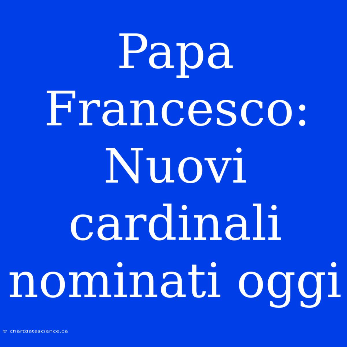 Papa Francesco: Nuovi Cardinali Nominati Oggi