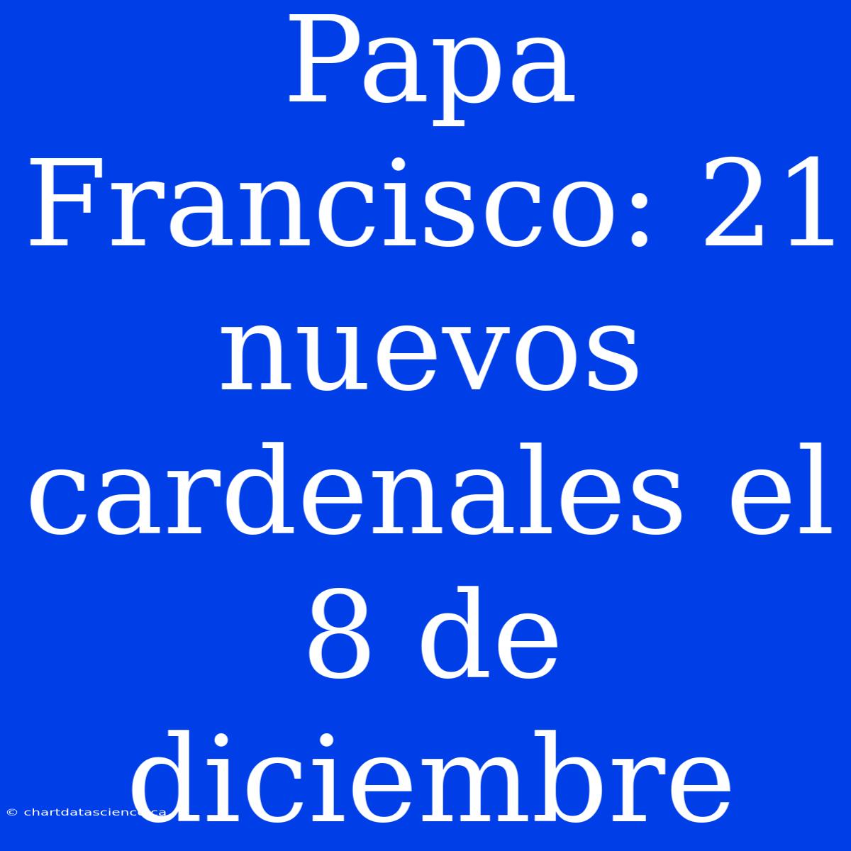 Papa Francisco: 21 Nuevos Cardenales El 8 De Diciembre