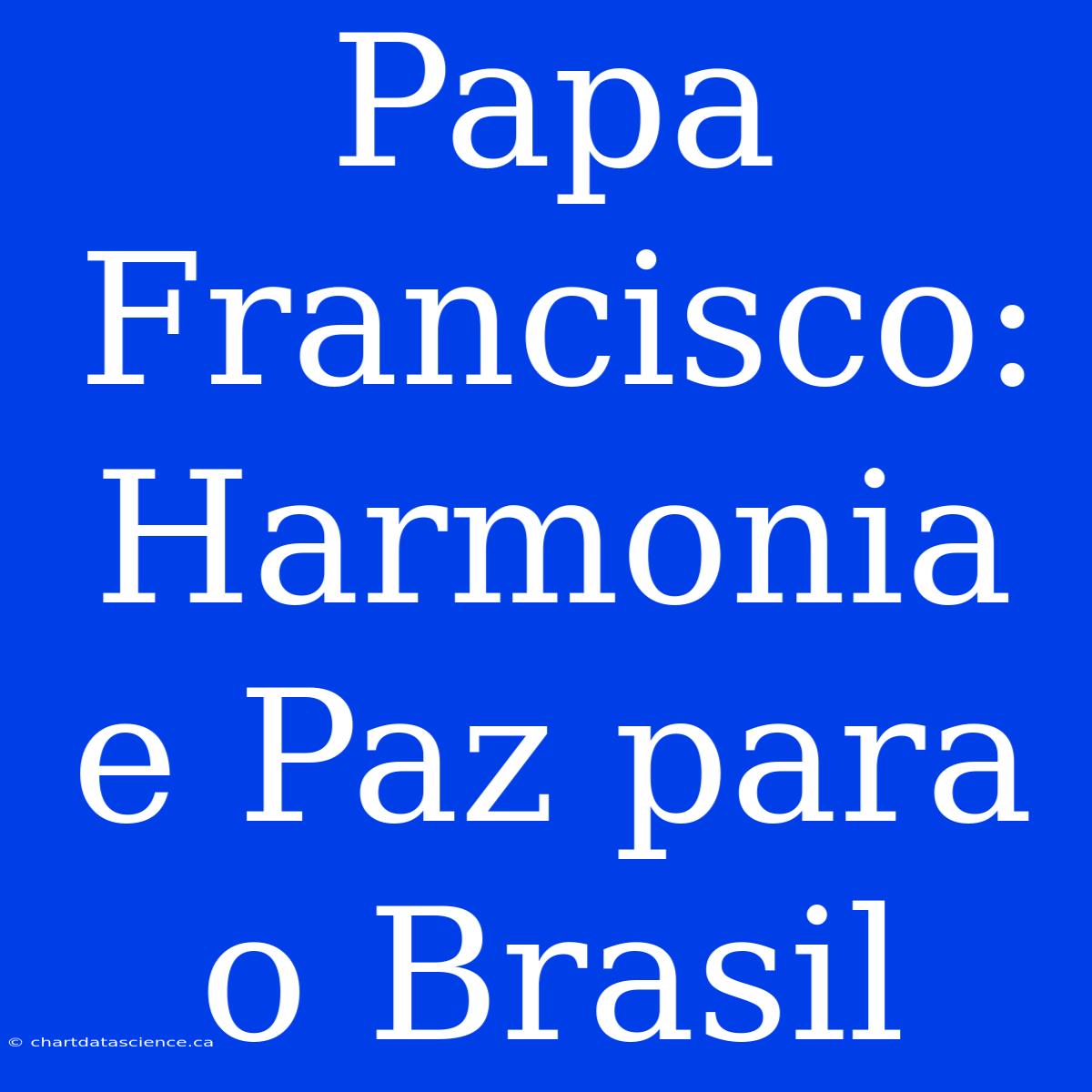 Papa Francisco: Harmonia E Paz Para O Brasil