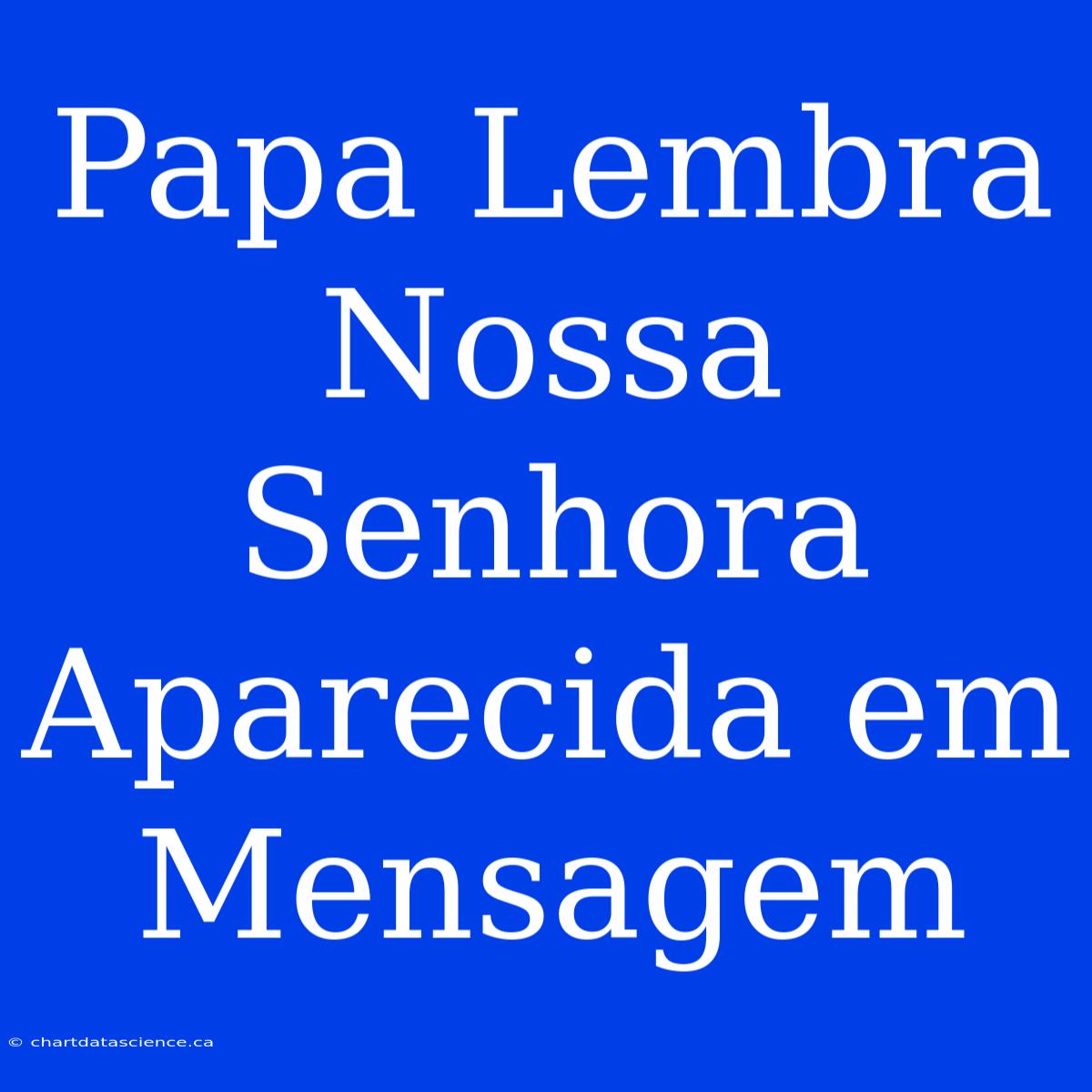 Papa Lembra Nossa Senhora Aparecida Em Mensagem