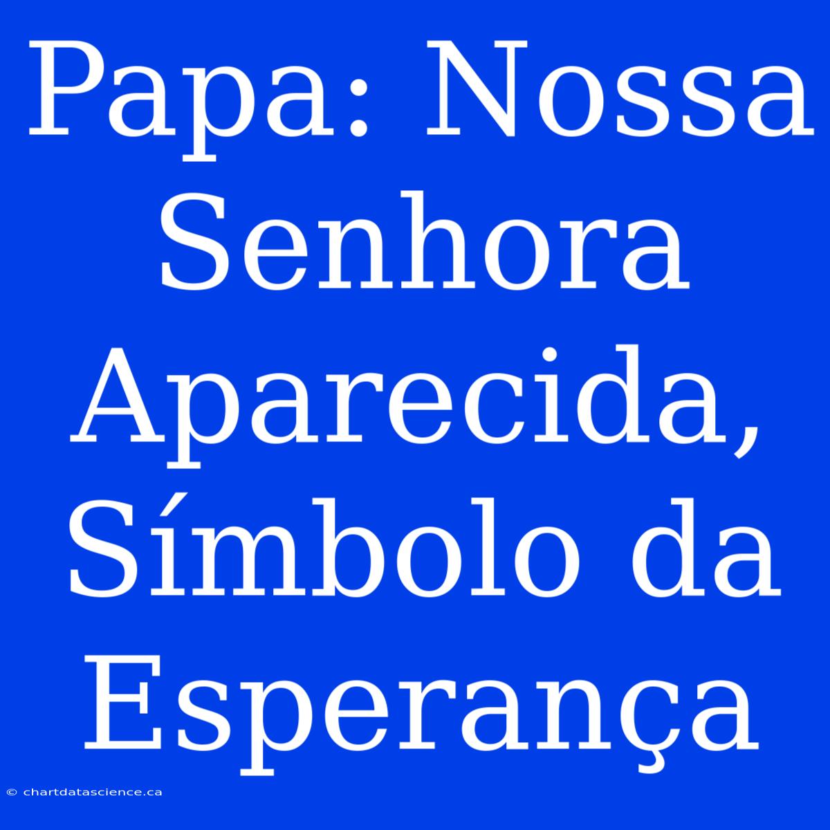 Papa: Nossa Senhora Aparecida, Símbolo Da Esperança