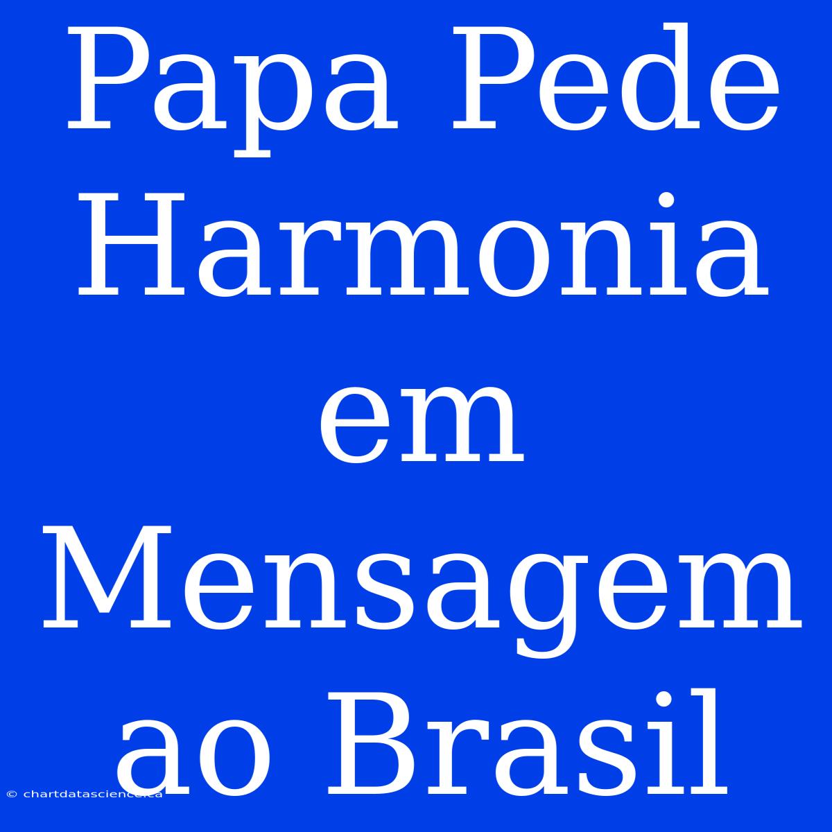 Papa Pede Harmonia Em Mensagem Ao Brasil