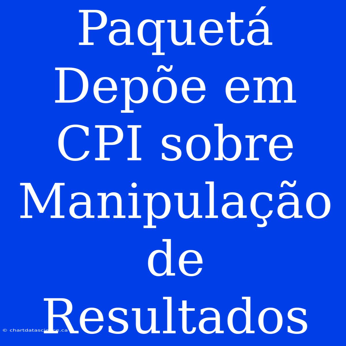 Paquetá Depõe Em CPI Sobre Manipulação De Resultados