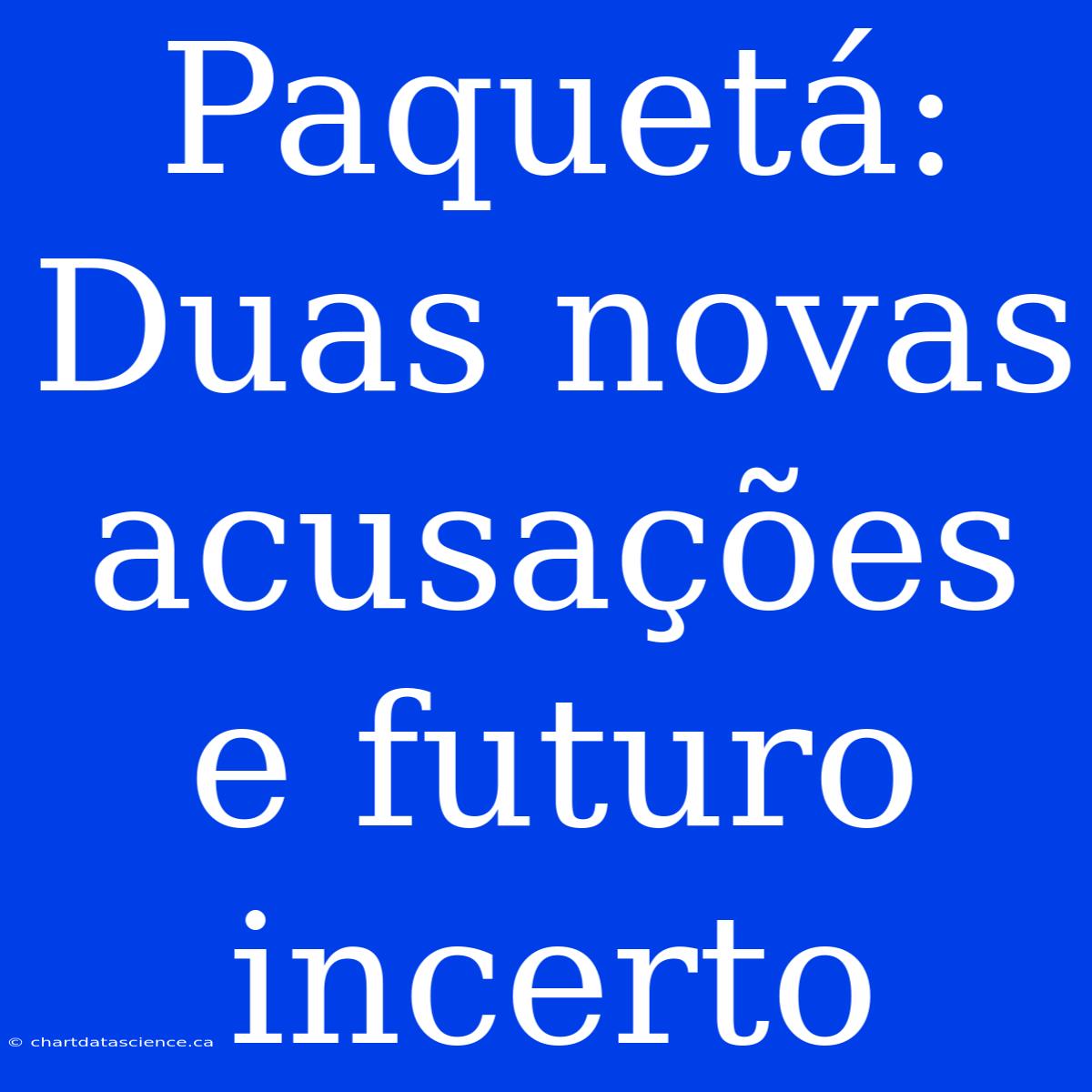 Paquetá: Duas Novas Acusações E Futuro Incerto