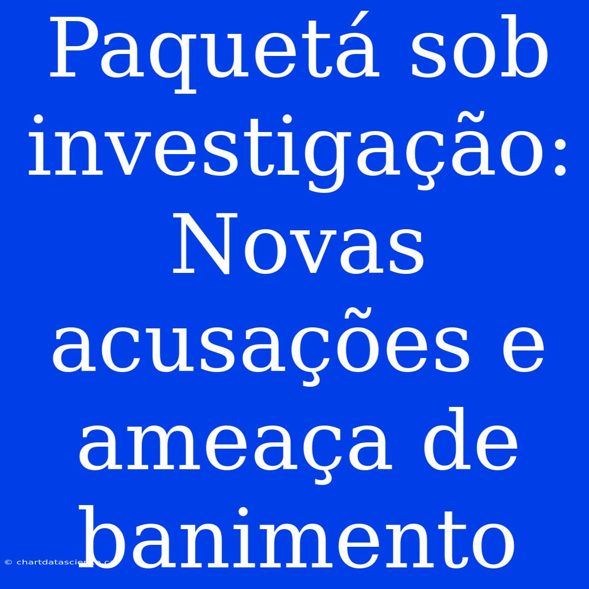 Paquetá Sob Investigação: Novas Acusações E Ameaça De Banimento