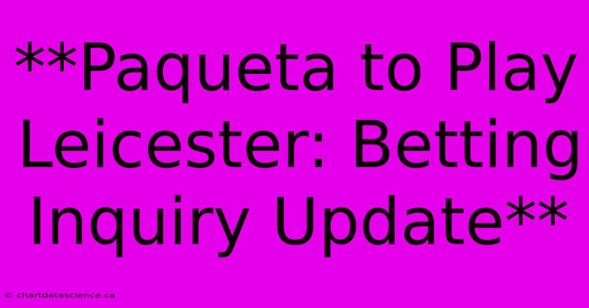 **Paqueta To Play Leicester: Betting Inquiry Update**