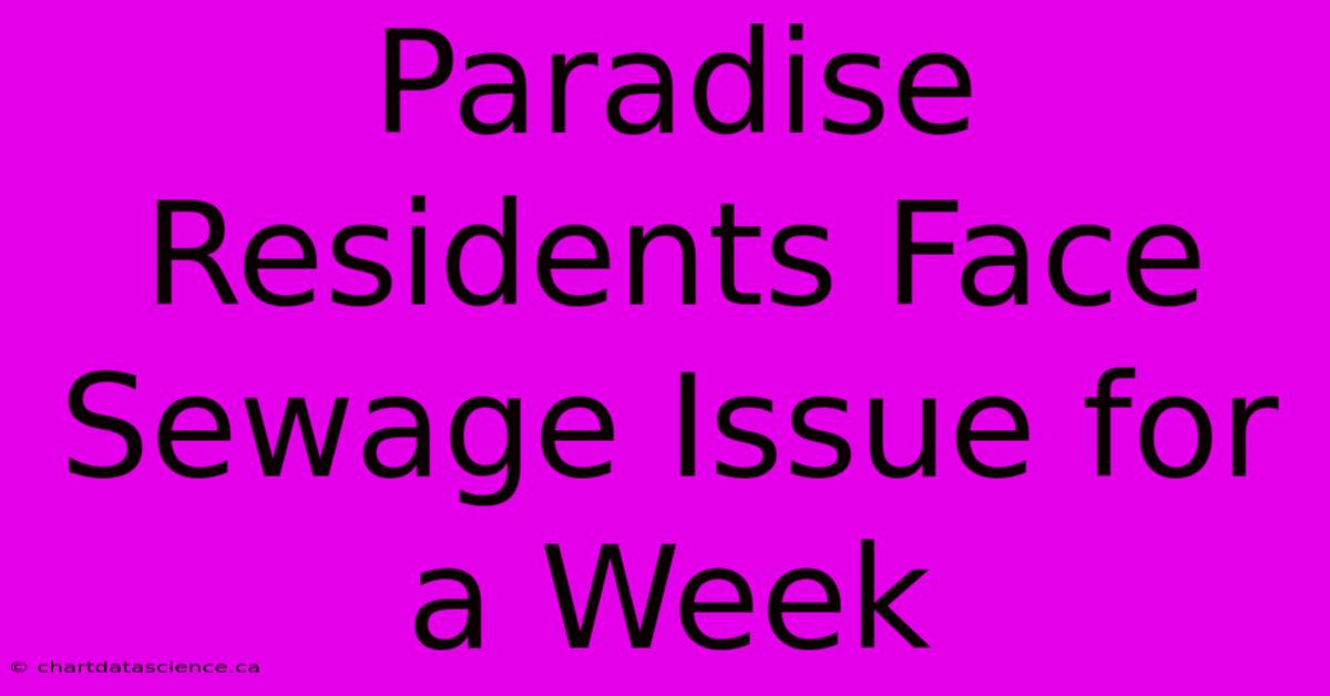 Paradise Residents Face Sewage Issue For A Week 