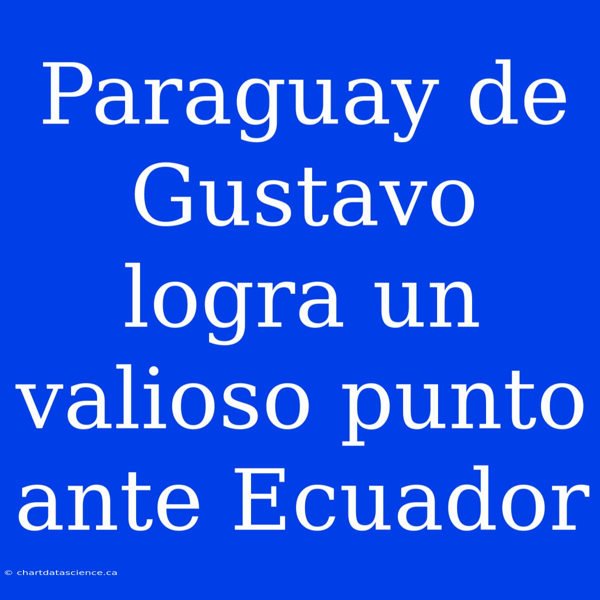 Paraguay De Gustavo Logra Un Valioso Punto Ante Ecuador