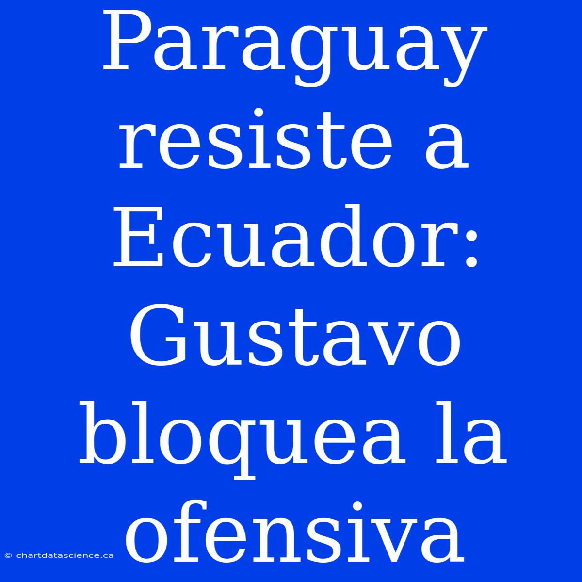 Paraguay Resiste A Ecuador: Gustavo Bloquea La Ofensiva