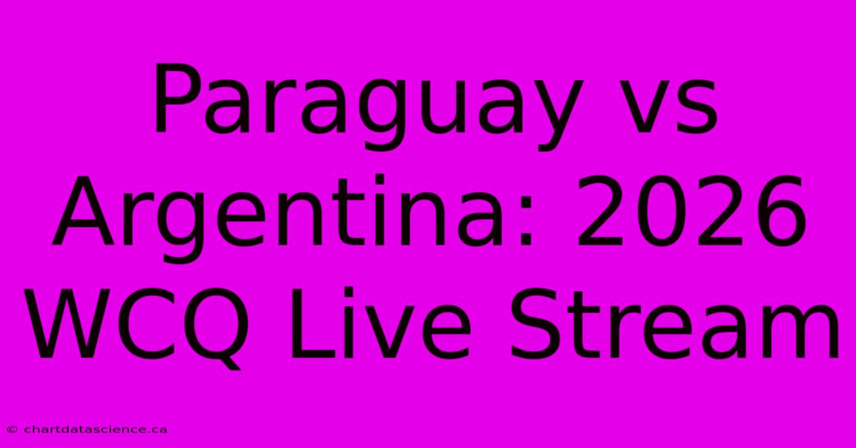 Paraguay Vs Argentina: 2026 WCQ Live Stream