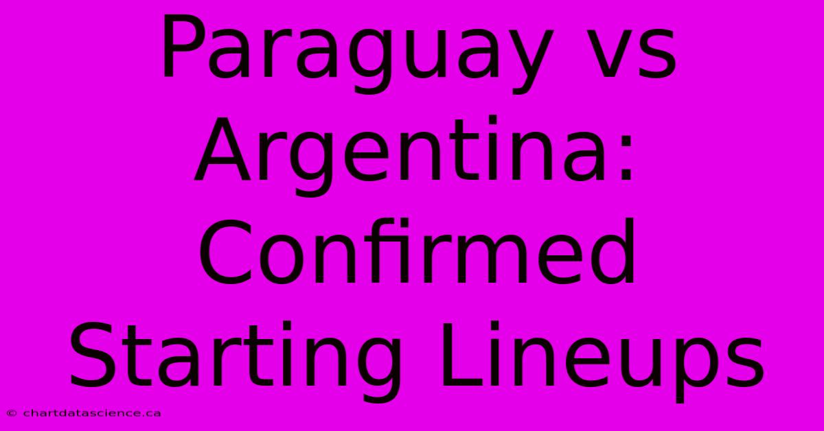 Paraguay Vs Argentina: Confirmed Starting Lineups