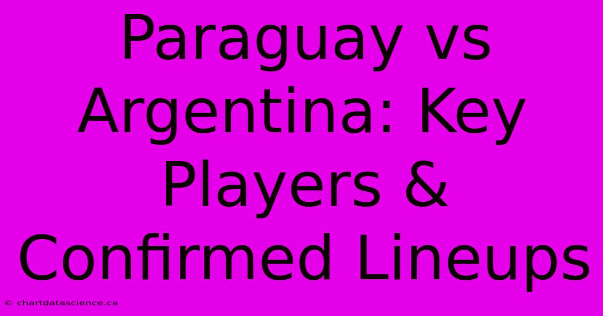 Paraguay Vs Argentina: Key Players & Confirmed Lineups 