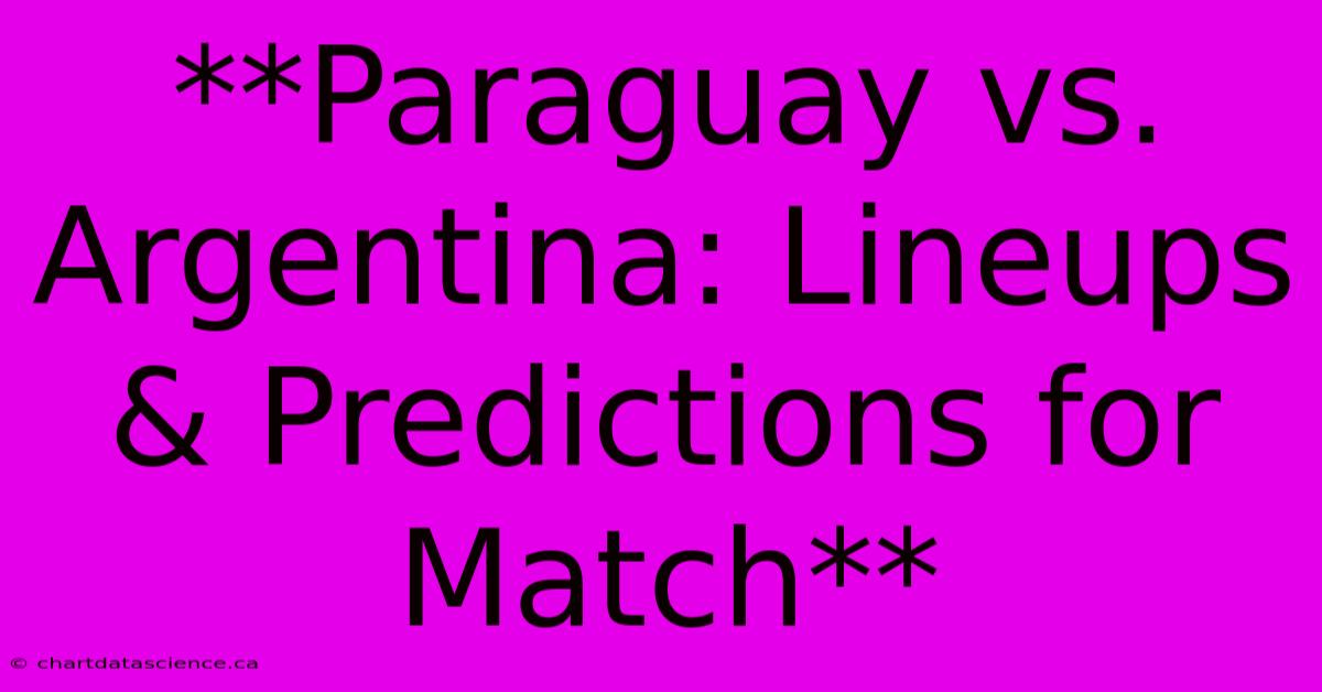 **Paraguay Vs. Argentina: Lineups & Predictions For Match** 