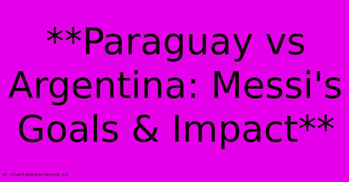 **Paraguay Vs Argentina: Messi's Goals & Impact**