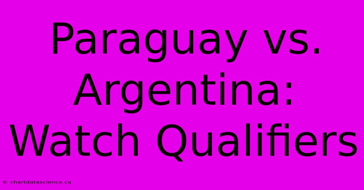 Paraguay Vs. Argentina: Watch Qualifiers