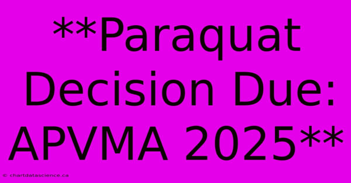 **Paraquat Decision Due: APVMA 2025**