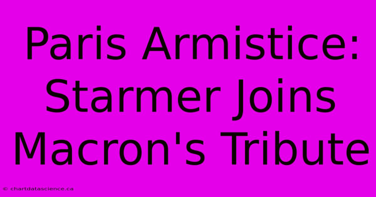 Paris Armistice: Starmer Joins Macron's Tribute 