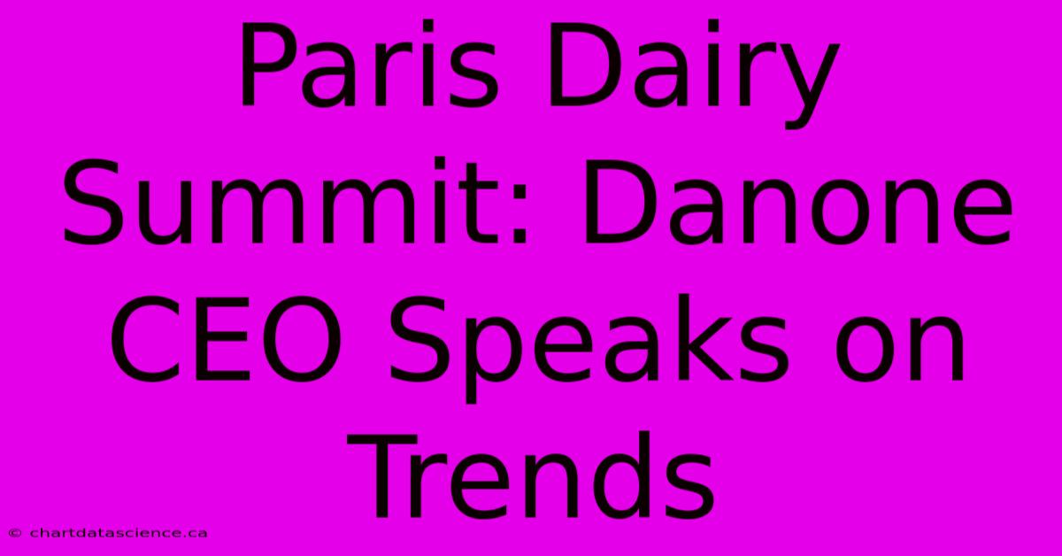 Paris Dairy Summit: Danone CEO Speaks On Trends