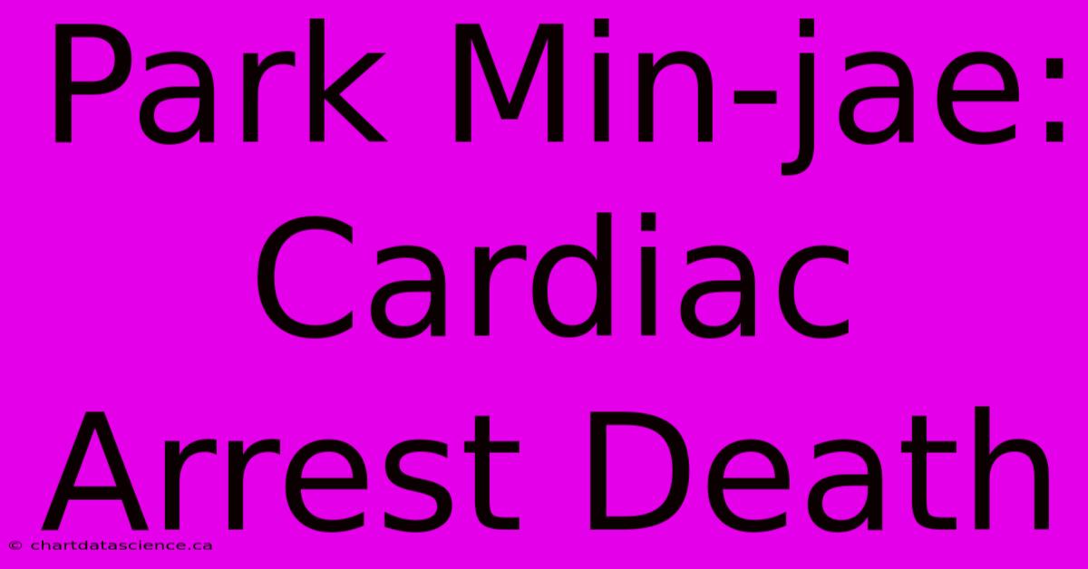 Park Min-jae: Cardiac Arrest Death