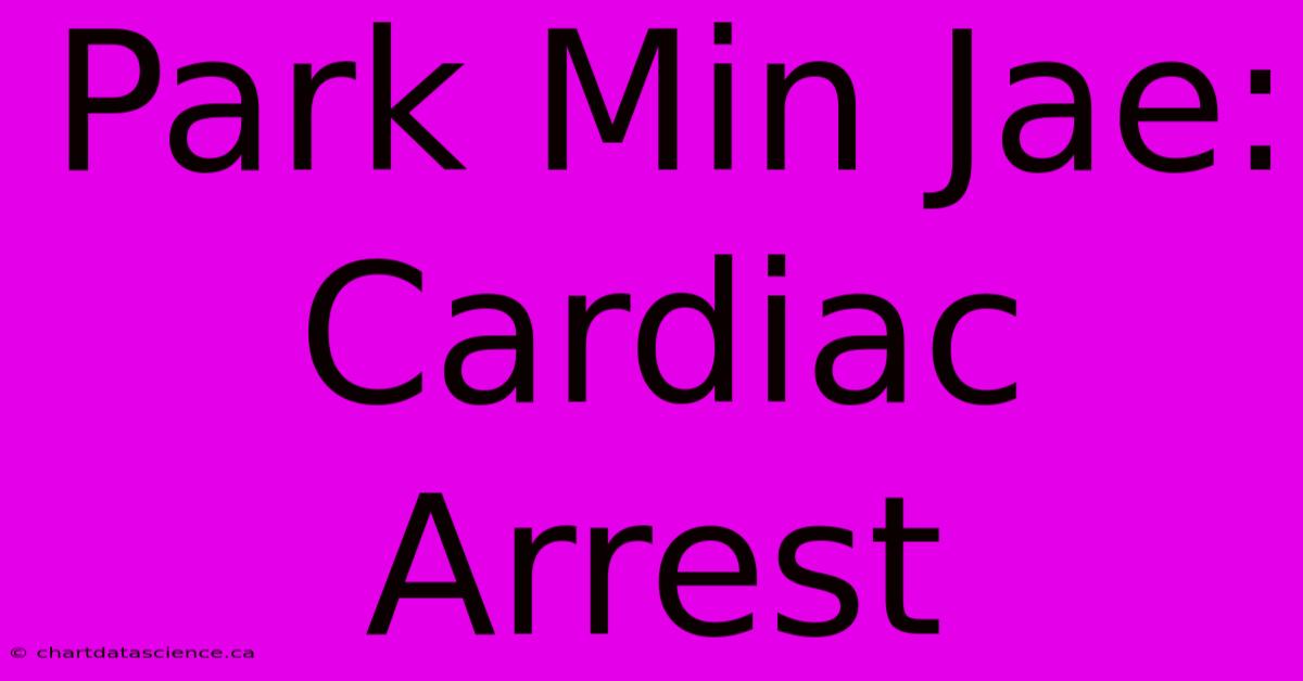 Park Min Jae: Cardiac Arrest