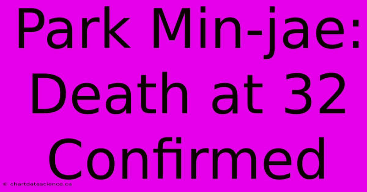 Park Min-jae: Death At 32 Confirmed