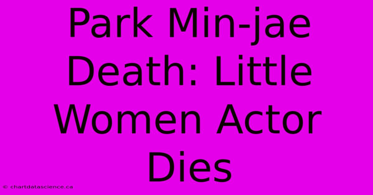 Park Min-jae Death: Little Women Actor Dies