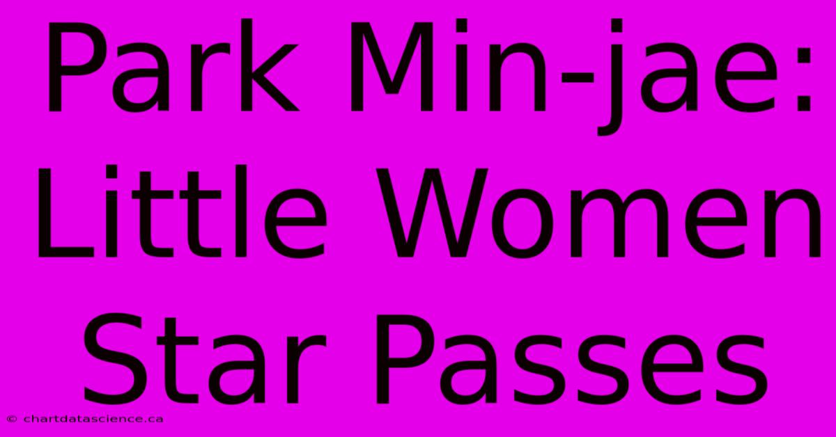 Park Min-jae: Little Women Star Passes