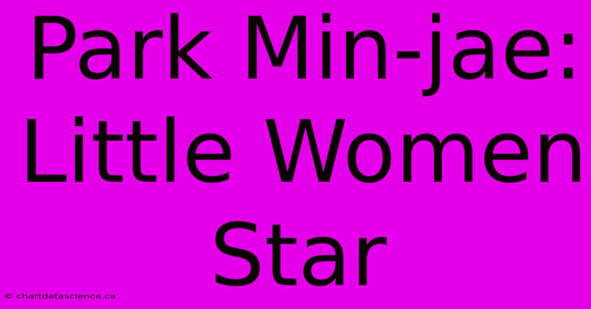 Park Min-jae: Little Women Star