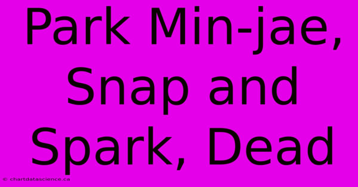 Park Min-jae, Snap And Spark, Dead