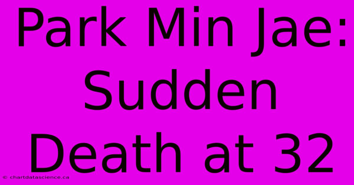 Park Min Jae: Sudden Death At 32