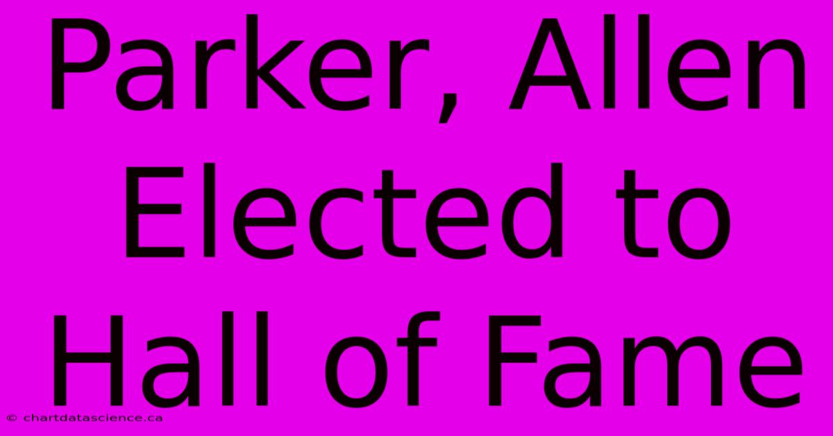 Parker, Allen Elected To Hall Of Fame