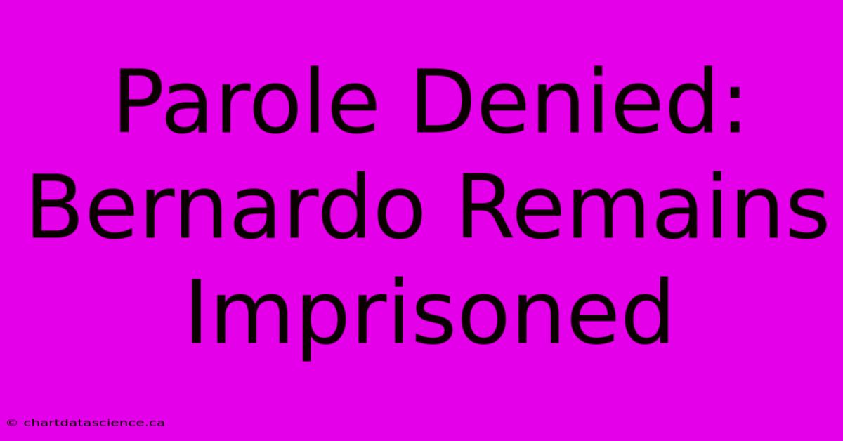 Parole Denied: Bernardo Remains Imprisoned