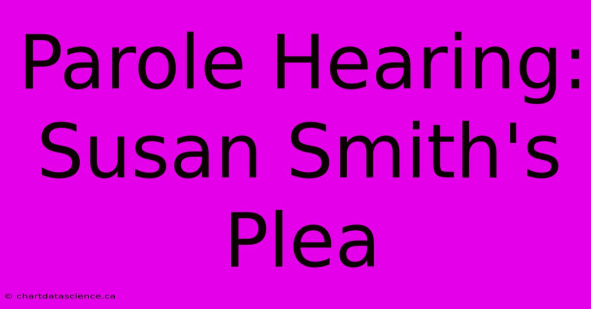 Parole Hearing: Susan Smith's Plea