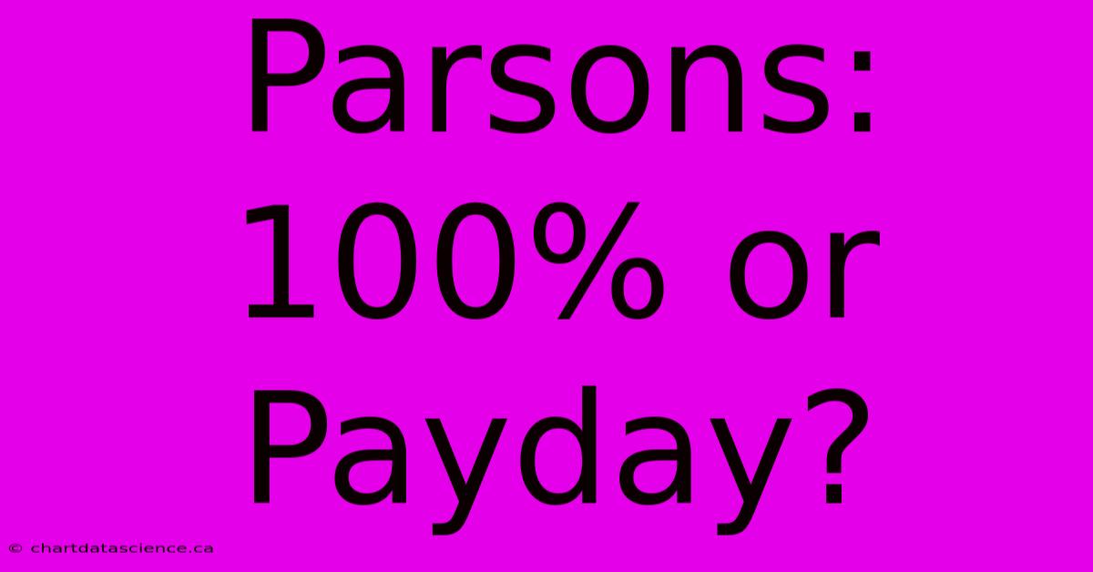 Parsons: 100% Or Payday?