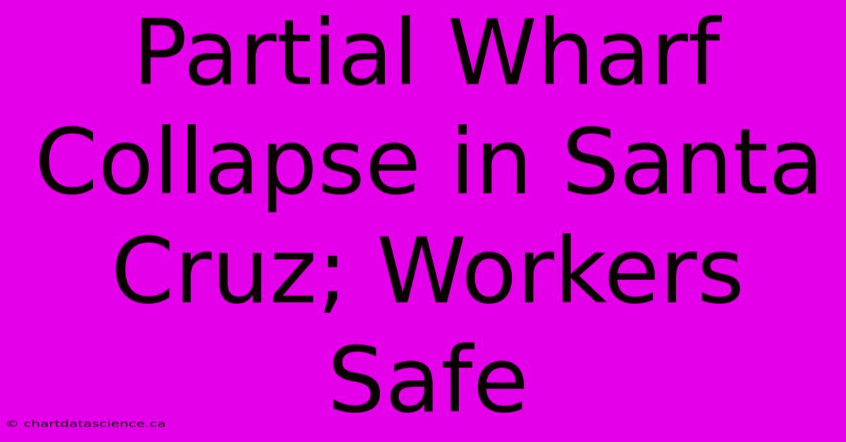 Partial Wharf Collapse In Santa Cruz; Workers Safe