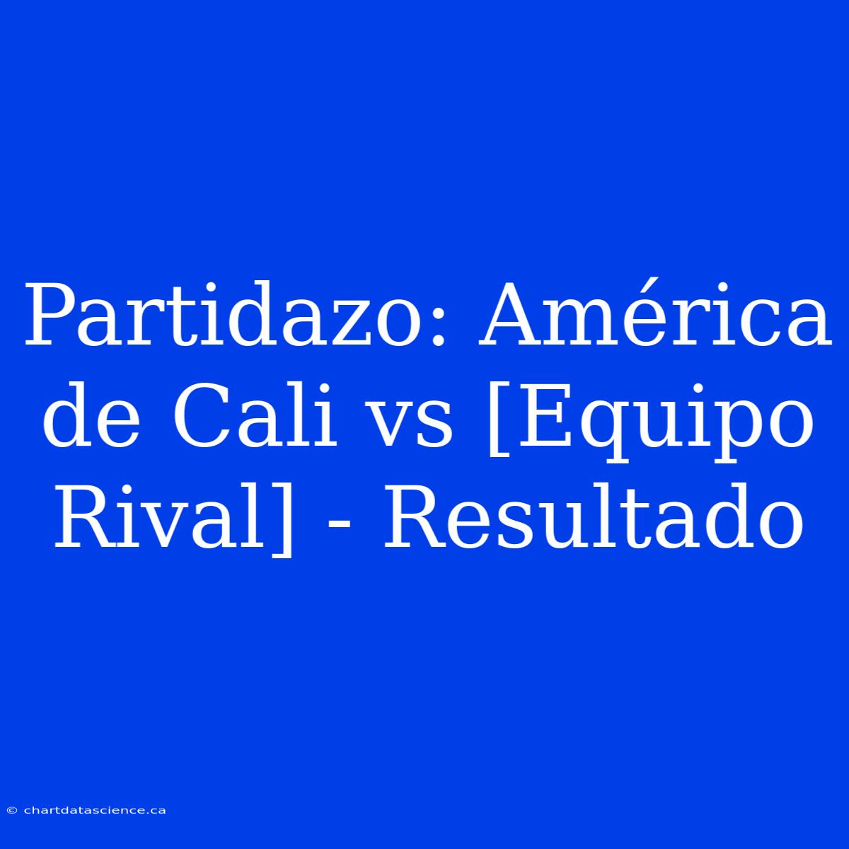 Partidazo: América De Cali Vs [Equipo Rival] - Resultado