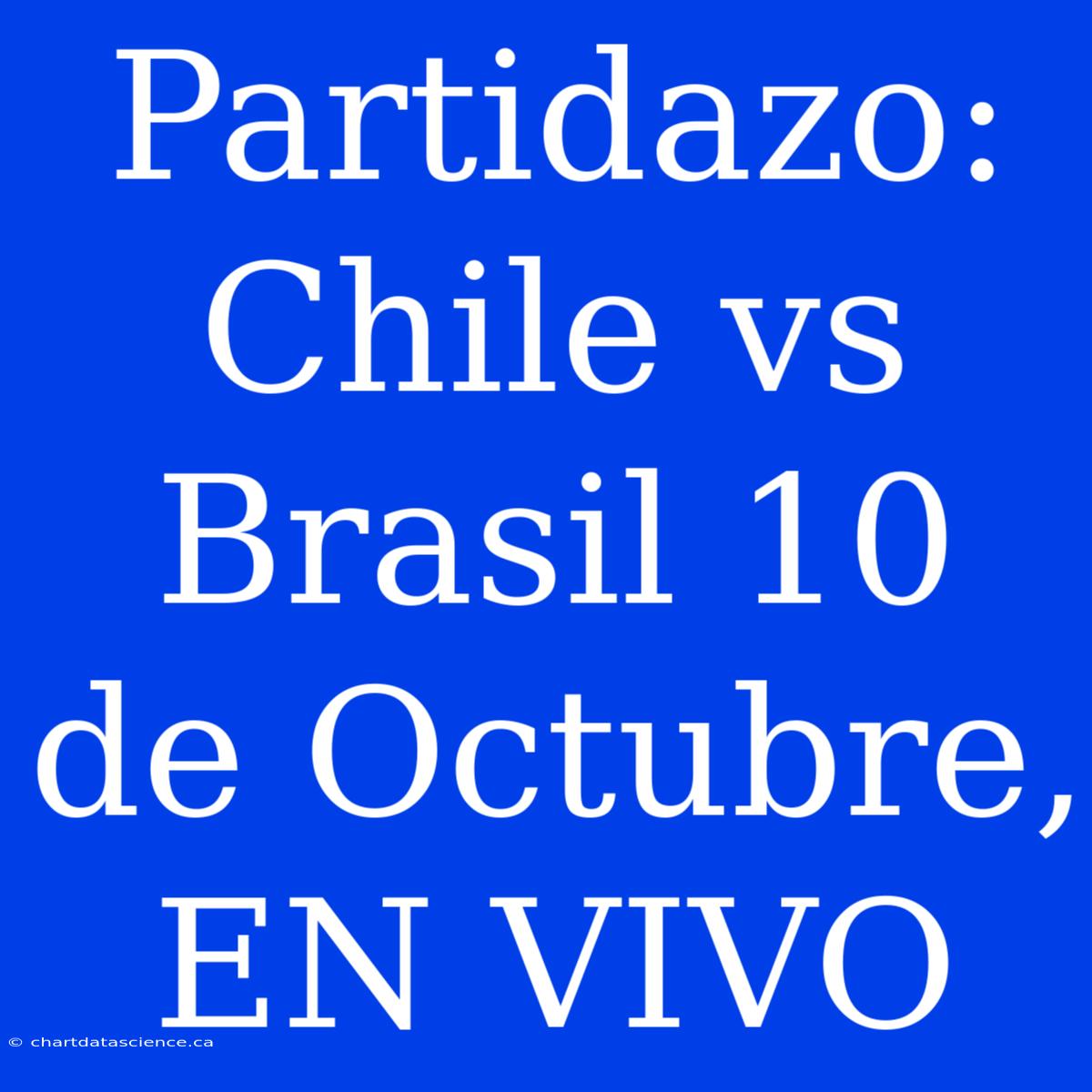 Partidazo: Chile Vs Brasil 10 De Octubre, EN VIVO