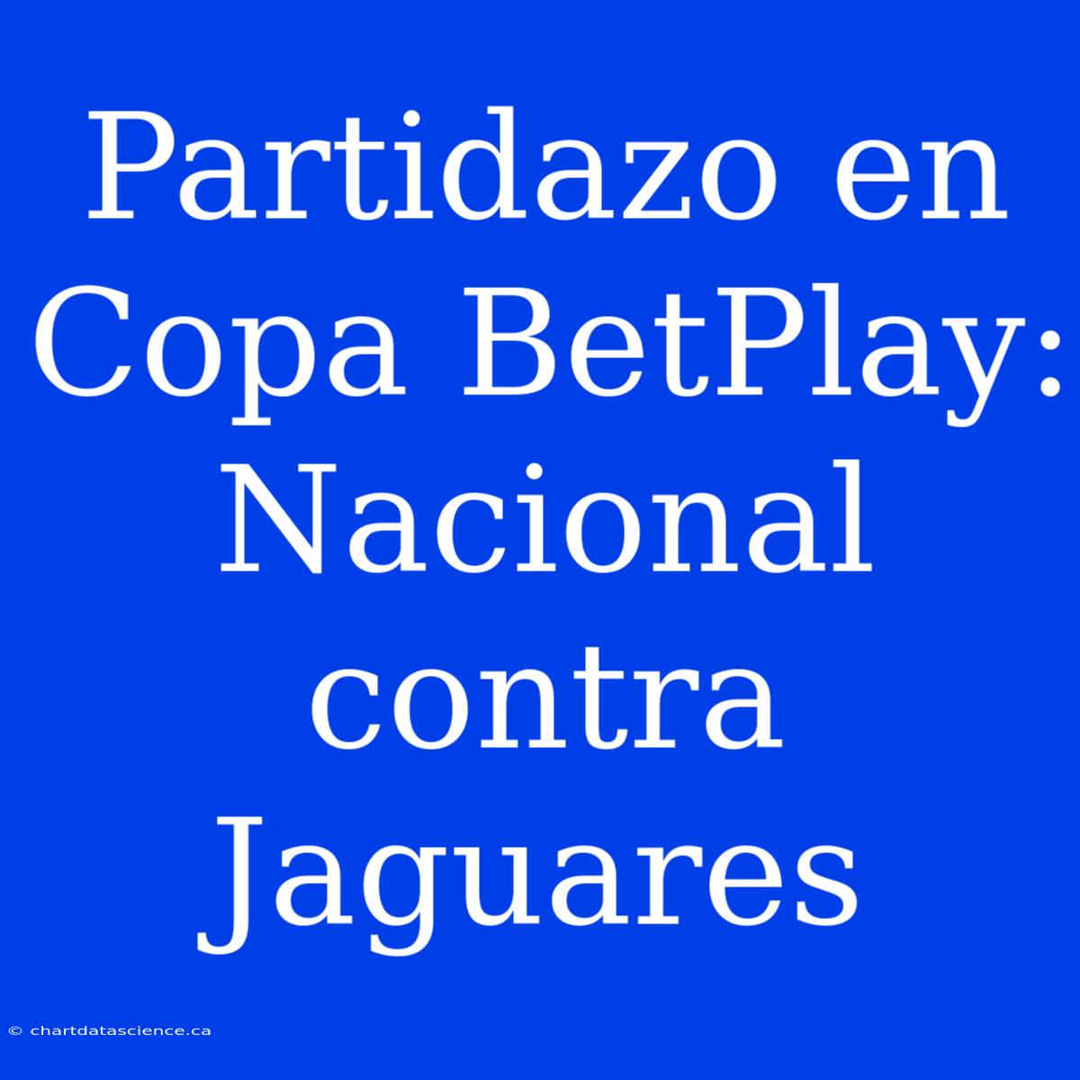 Partidazo En Copa BetPlay: Nacional Contra Jaguares