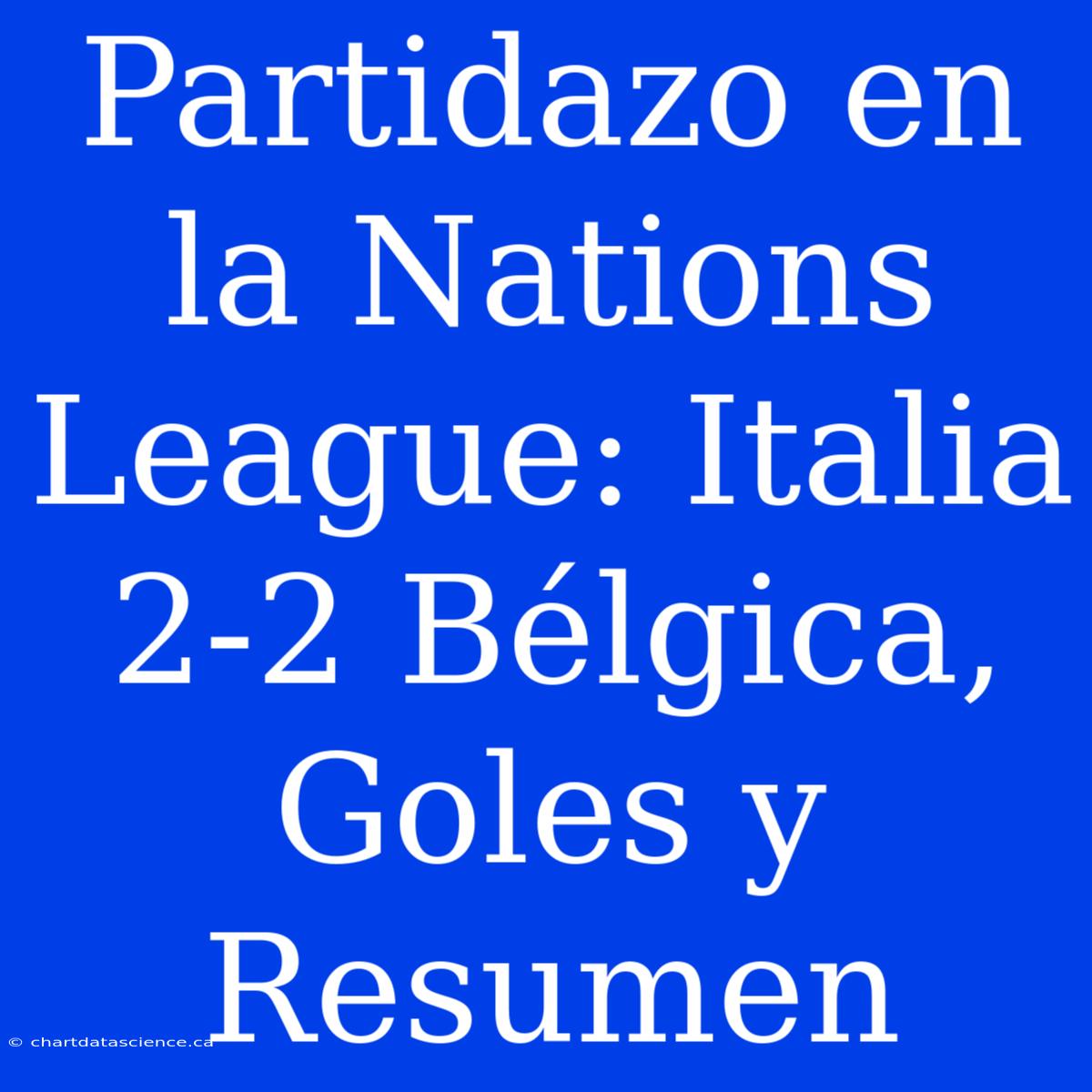 Partidazo En La Nations League: Italia 2-2 Bélgica, Goles Y Resumen