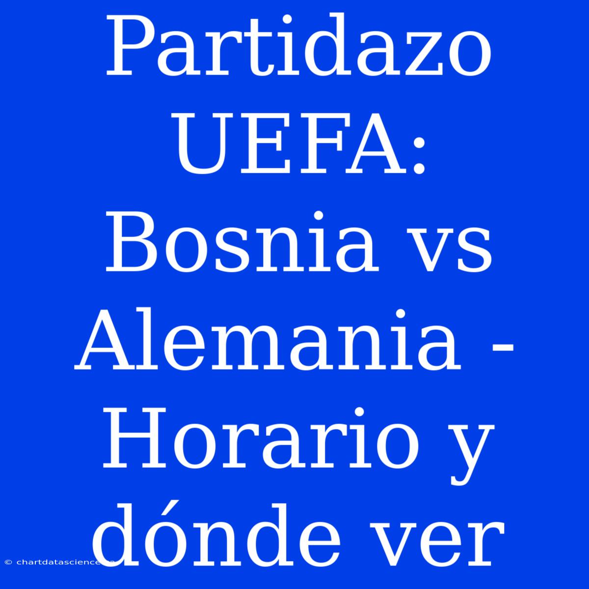 Partidazo UEFA: Bosnia Vs Alemania - Horario Y Dónde Ver